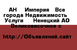 АН    Империя - Все города Недвижимость » Услуги   . Ненецкий АО,Великовисочное с.